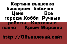 Картина вышевка биссером “бабочка“ › Цена ­ 18 000 - Все города Хобби. Ручные работы » Картины и панно   . Крым,Морская